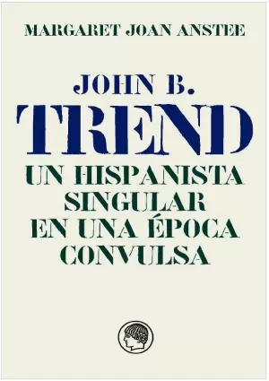 JOHN B. TREND, UN HISPANISTA SINGULAR EN UNA ÉPOCA CONVULSA